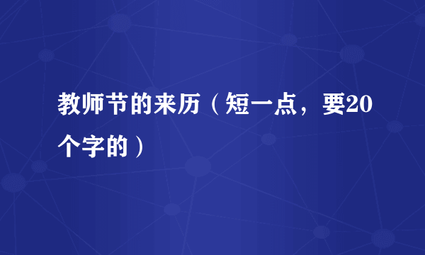 教师节的来历（短一点，要20个字的）