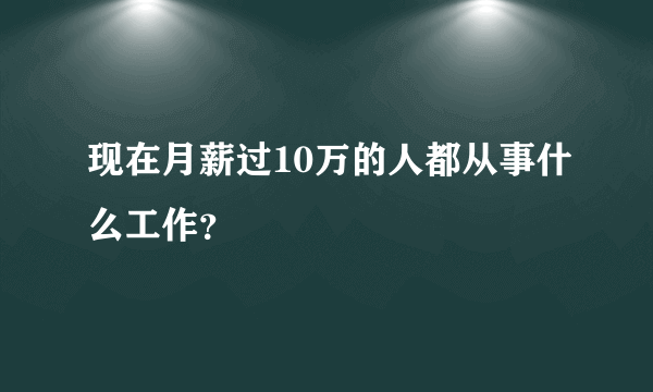 现在月薪过10万的人都从事什么工作？