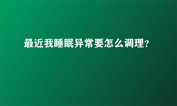 最近我睡眠异常要怎么调理？