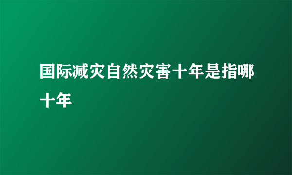 国际减灾自然灾害十年是指哪十年