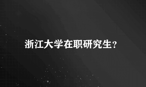 浙江大学在职研究生？