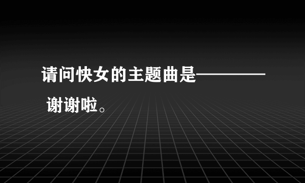 请问快女的主题曲是———— 谢谢啦。