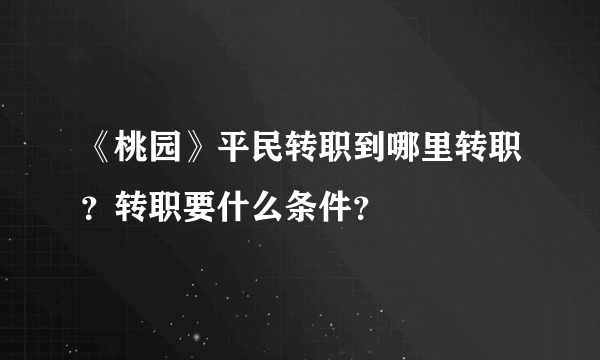 《桃园》平民转职到哪里转职？转职要什么条件？