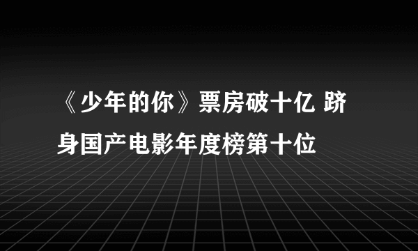 《少年的你》票房破十亿 跻身国产电影年度榜第十位