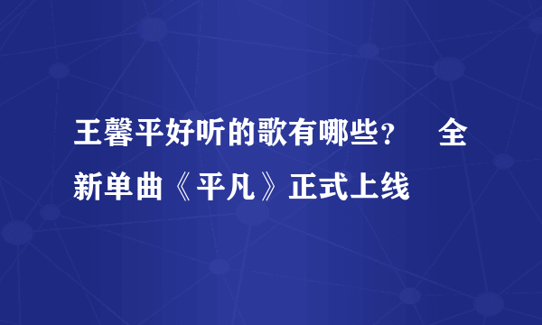 王馨平好听的歌有哪些？   全新单曲《平凡》正式上线