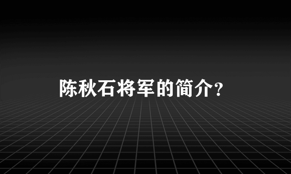 陈秋石将军的简介？