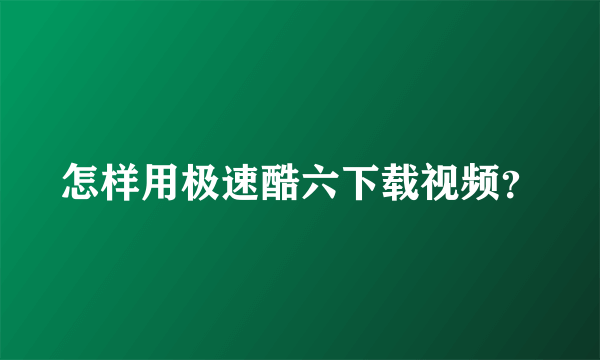 怎样用极速酷六下载视频？