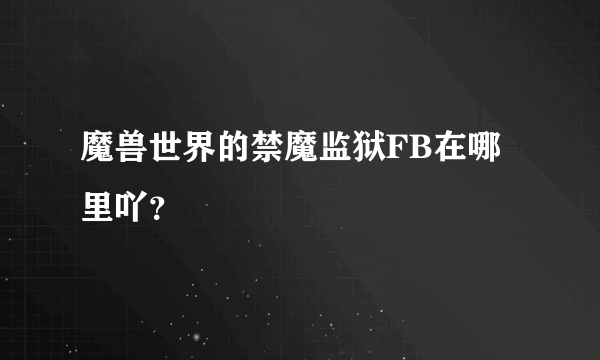 魔兽世界的禁魔监狱FB在哪里吖？