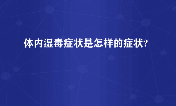 体内湿毒症状是怎样的症状?