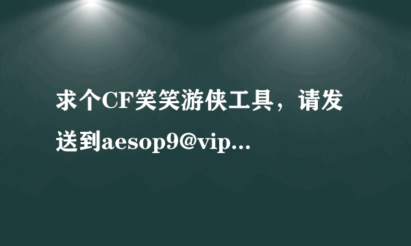 求个CF笑笑游侠工具，请发送到aesop9@vip.qq.com ，别来有毒的。谢谢。