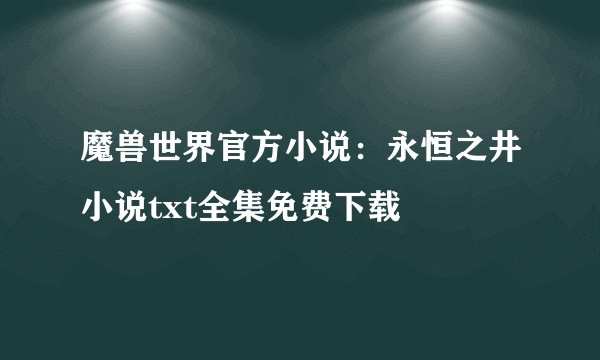 魔兽世界官方小说：永恒之井小说txt全集免费下载