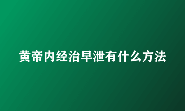 黄帝内经治早泄有什么方法