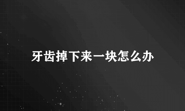 牙齿掉下来一块怎么办