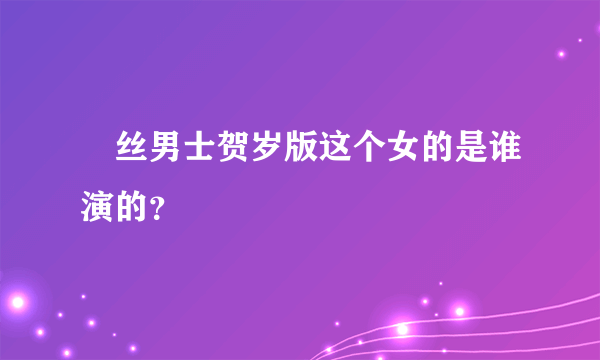 屌丝男士贺岁版这个女的是谁演的？