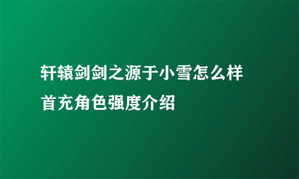 轩辕剑剑之源于小雪怎么样 首充角色强度介绍