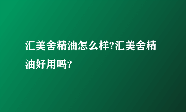 汇美舍精油怎么样?汇美舍精油好用吗?