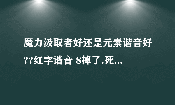 魔力汲取者好还是元素谐音好??红字谐音 8掉了.死心了.问问大家.