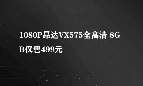 1080P昂达VX575全高清 8GB仅售499元