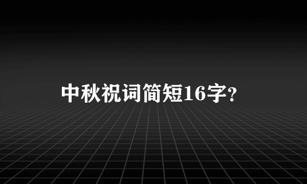 中秋祝词简短16字？