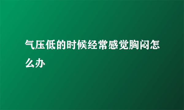 气压低的时候经常感觉胸闷怎么办