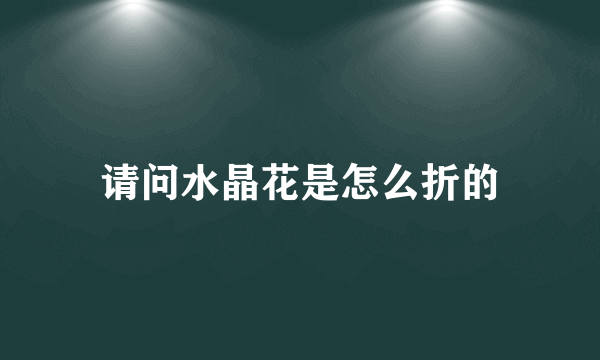 请问水晶花是怎么折的