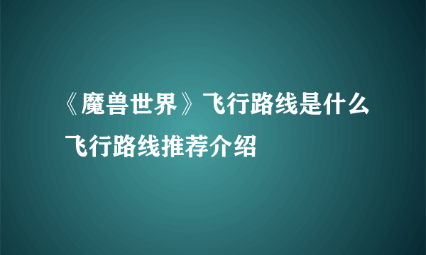 《魔兽世界》飞行路线是什么 飞行路线推荐介绍