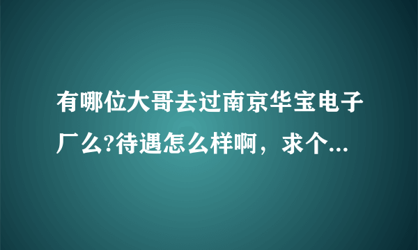 有哪位大哥去过南京华宝电子厂么?待遇怎么样啊，求个干过的稍微说一下？