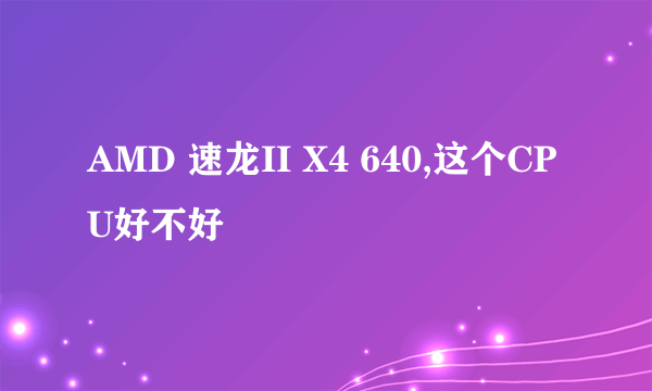 AMD 速龙II X4 640,这个CPU好不好