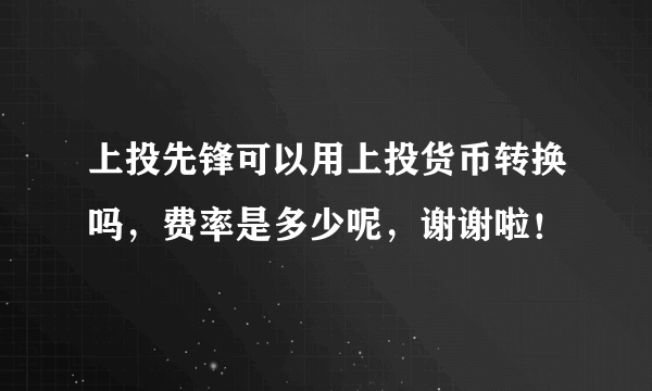 上投先锋可以用上投货币转换吗，费率是多少呢，谢谢啦！