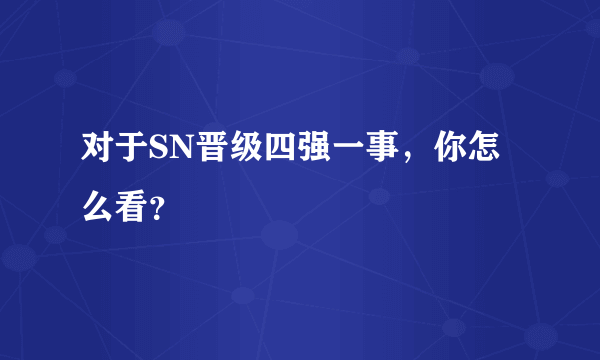 对于SN晋级四强一事，你怎么看？