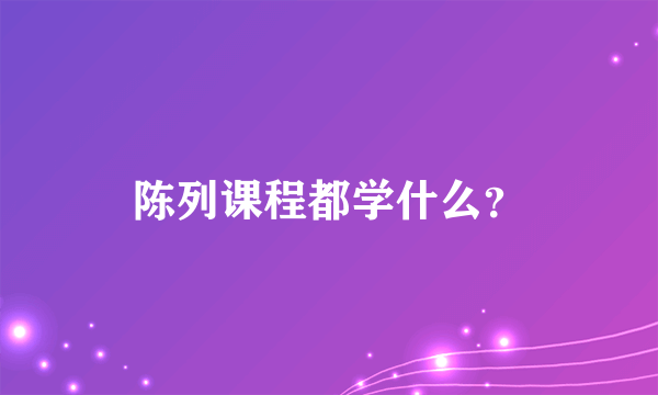 陈列课程都学什么？