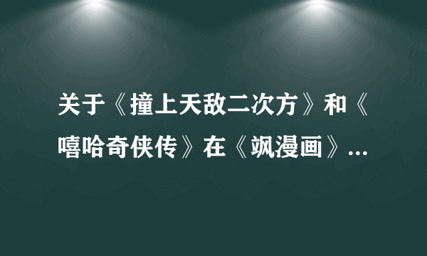 关于《撞上天敌二次方》和《嘻哈奇侠传》在《飒漫画》上的连载