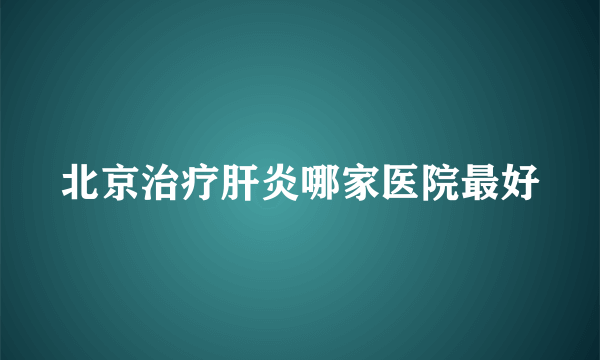 北京治疗肝炎哪家医院最好