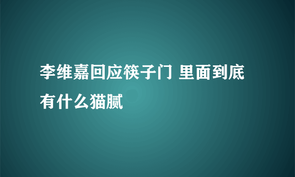 李维嘉回应筷子门 里面到底有什么猫腻