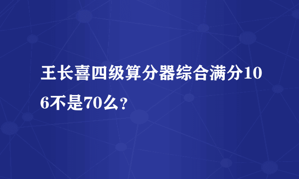 王长喜四级算分器综合满分106不是70么？