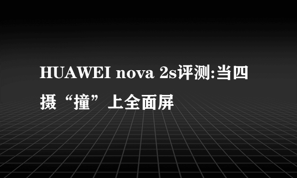 HUAWEI nova 2s评测:当四摄“撞”上全面屏