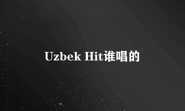 Uzbek Hit谁唱的