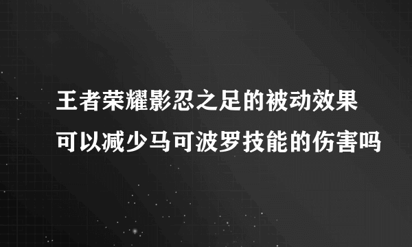 王者荣耀影忍之足的被动效果可以减少马可波罗技能的伤害吗