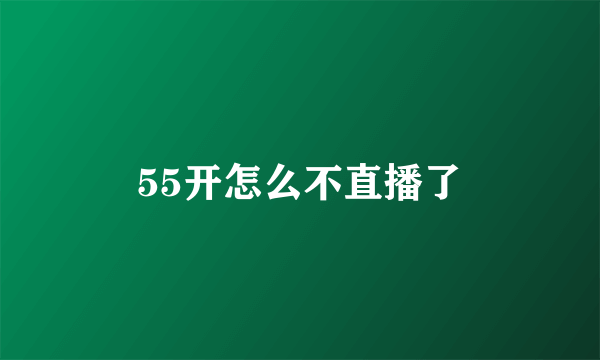 55开怎么不直播了