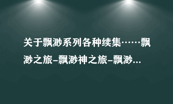 关于飘渺系列各种续集……飘渺之旅-飘渺神之旅-飘渺尊者（旅）-犬神传-飘渺三部曲等……