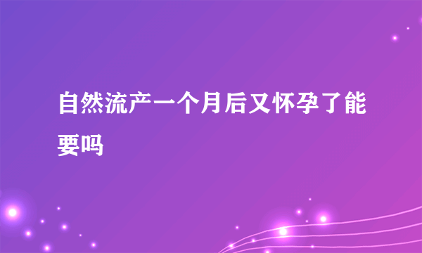 自然流产一个月后又怀孕了能要吗