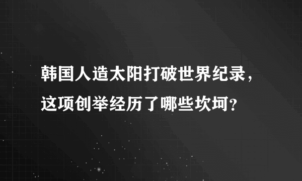 韩国人造太阳打破世界纪录，这项创举经历了哪些坎坷？