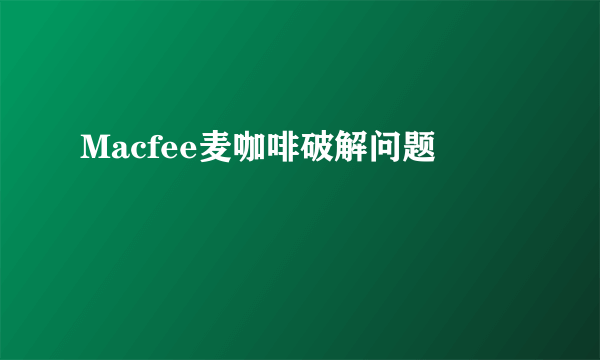 Macfee麦咖啡破解问题