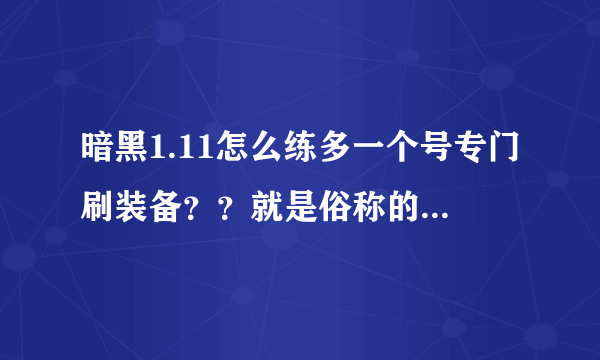 暗黑1.11怎么练多一个号专门刷装备？？就是俗称的开荒号。