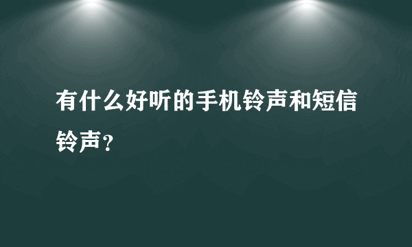 有什么好听的手机铃声和短信铃声？