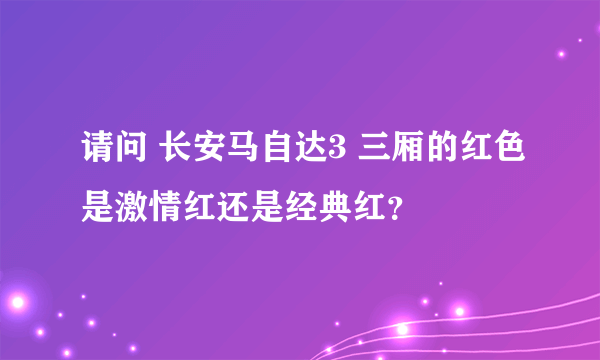 请问 长安马自达3 三厢的红色是激情红还是经典红？