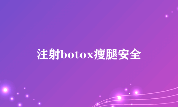 注射botox瘦腿安全