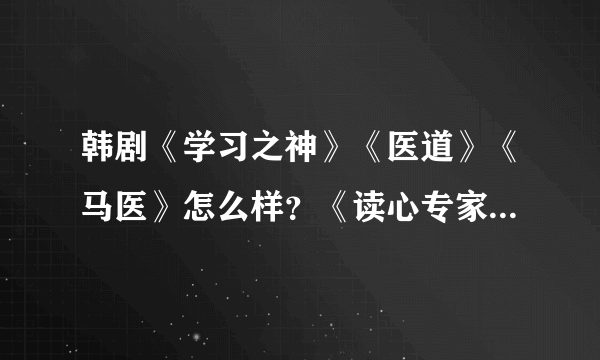 韩剧《学习之神》《医道》《马医》怎么样？《读心专家》第二部什么时候播出？