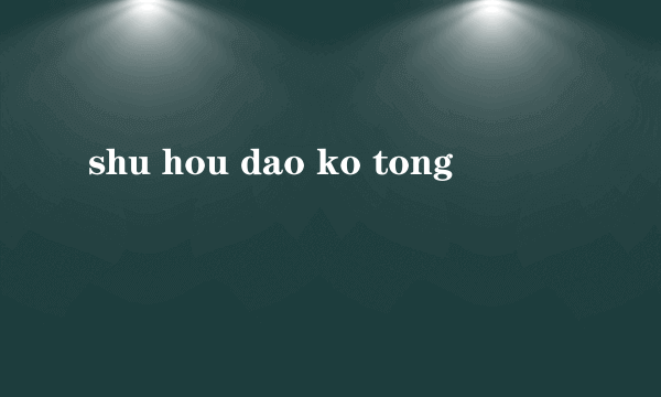 shu hou dao ko tong