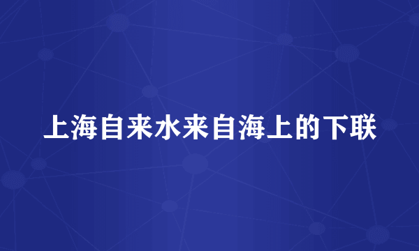 上海自来水来自海上的下联